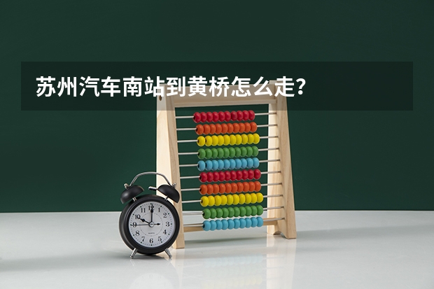 苏州汽车南站到黄桥怎么走？
