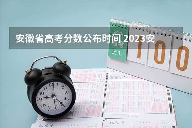 安徽省高考分数公布时间 2023安徽高考出分时间几点