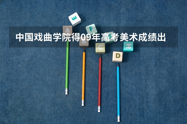 中国戏曲学院得09年高考美术成绩出来了么! 江苏艺考2023成绩