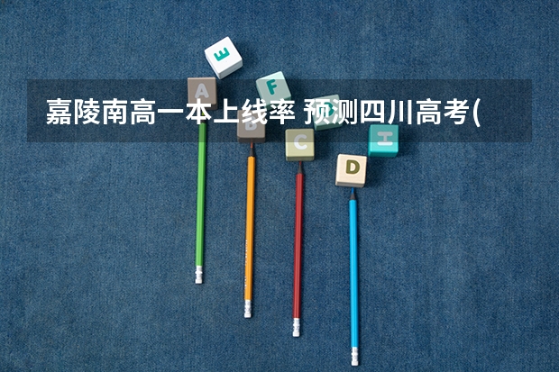 嘉陵南高一本上线率 预测四川高考(理科)分数线!