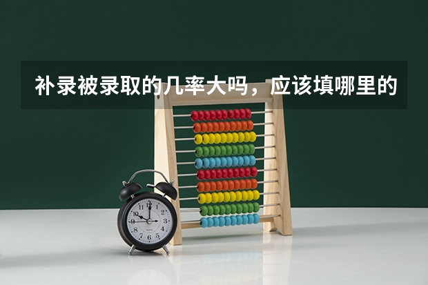 补录被录取的几率大吗,应该填哪里的学校被录取几率大,本人是贵州考生,离本科线差九分,