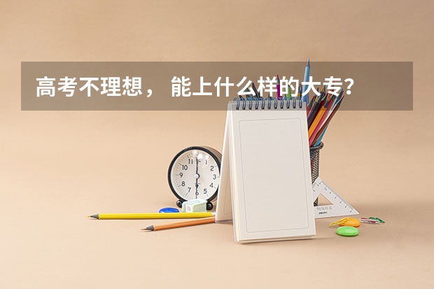 高考不理想, 能上什么样的大专? 口腔专业的。谢谢~~~~~~