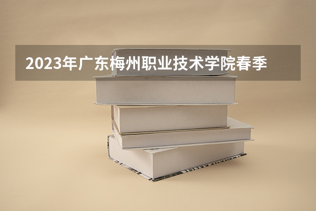 2023年广东梅州职业技术学院春季高考招生专业有哪些？