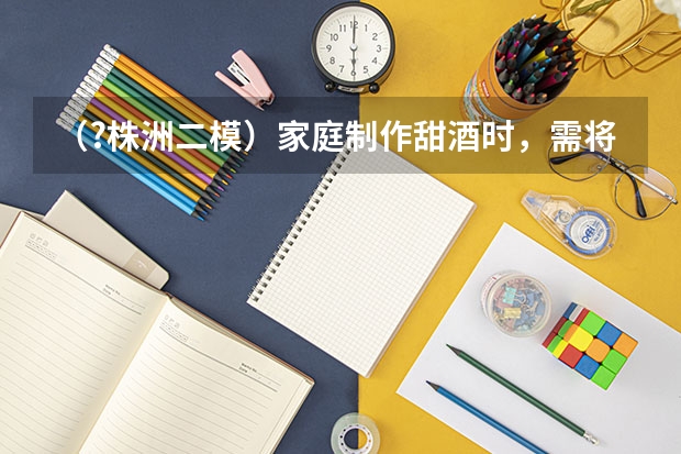 (?株洲二模)家庭制作甜酒时,需将蒸好的糯米冷却后加入酒曲(内含酵母菌),并且需将酿酒的器皿密((?株洲二模)采用如图所示装置可以粗略验证向心力的表示式.具体做法是,细线下面悬挂一个钢球,细)