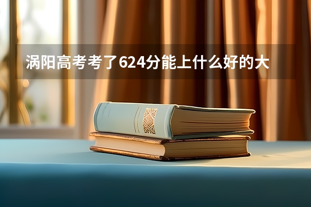 涡阳高考考了624分能上什么好的大学啊？
