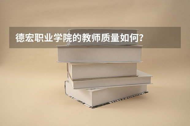 德宏职业学院的教师质量如何?