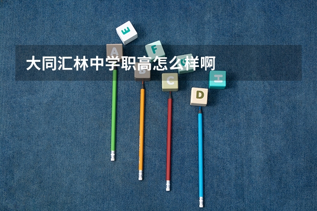 大同汇林中学职高怎么样啊