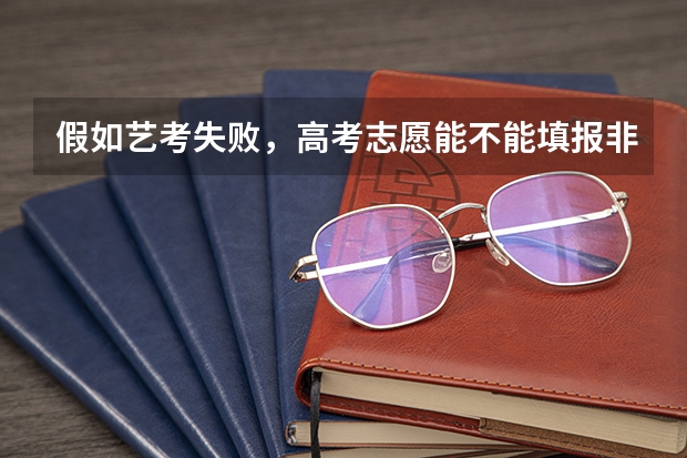 假如艺考失败,高考志愿能不能填报非艺术类大学呢