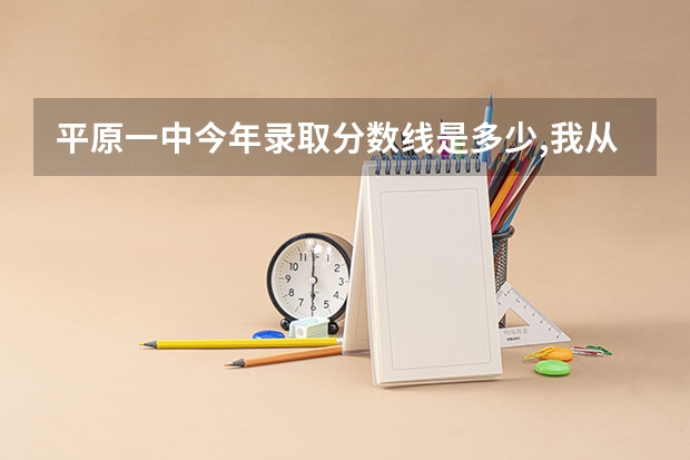 平原一中今年录取分数线是多少,我从临邑考的,能上那去年么,没考上交多钱