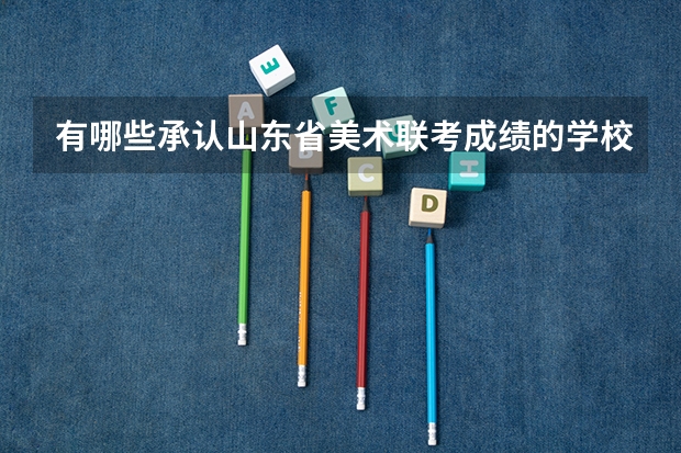 有哪些承认山东省美术联考成绩的学校?