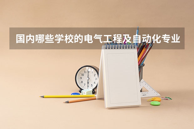 国内哪些学校的电气工程及自动化专业值得推荐？