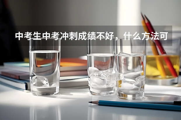 中考生中考冲刺成绩不好，什么方法可以迅速提高？