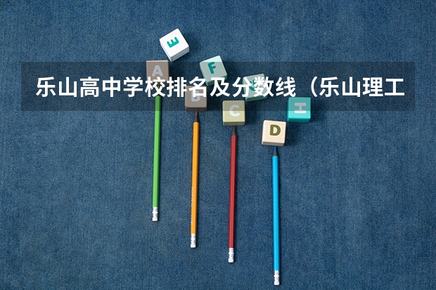 乐山高中学校排名及分数线(乐山理工二本录取分)