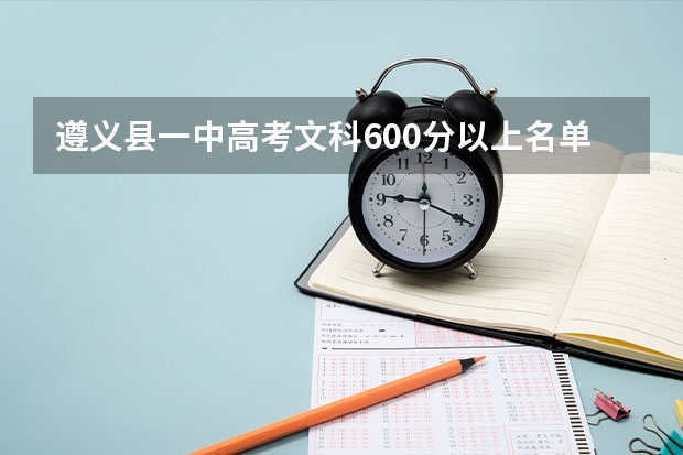 遵义县一中高考文科600分以上名单(我想知道遵义一中的今年高考上线情况.)