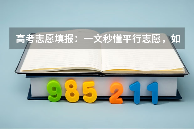 高考志愿填报:一文秒懂平行志愿,如何避免被