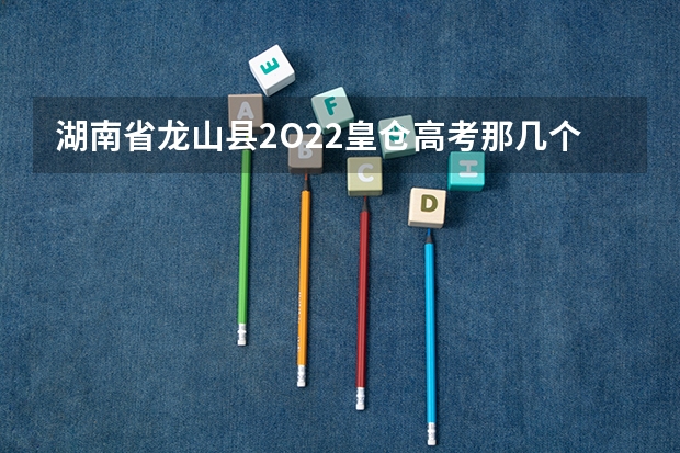 湖南省龙山县2O22皇仓高考那几个考上清华,北大?(2o16龙山县高级中学高考情况)