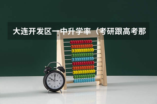 大连开发区一中升学率(考研跟高考那个难)