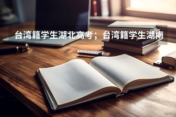 台湾籍学生湖北高考;台湾籍学生湖南高考;台湾籍学生浙江高考(近年昆山震川昆中高考)