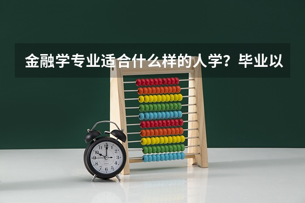 金融学专业适合什么样的人学？毕业以后做什么？高考志愿填报