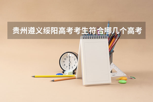 贵州遵义绥阳高考考生符合哪几个高考专项计划 绥阳中学高考升学率