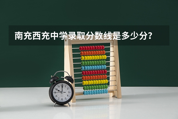 南充西充中学录取分数线是多少分?