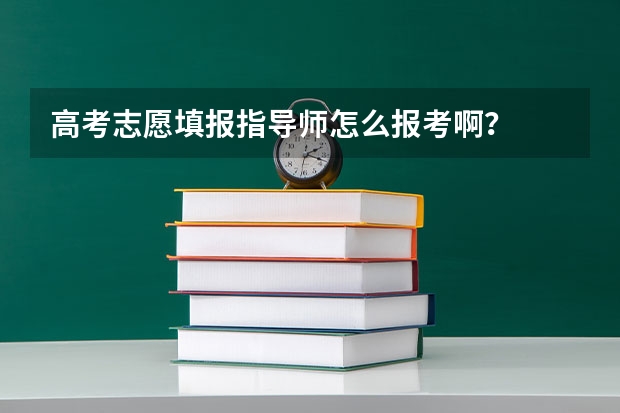 高考志愿填报指导师怎么报考啊？