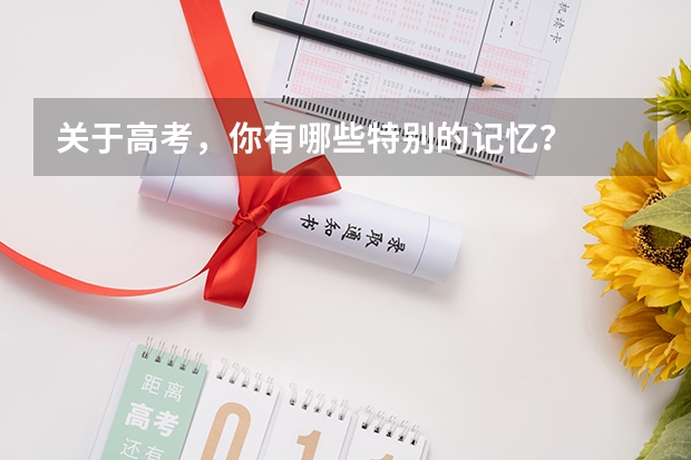 关于高考,你有哪些特别的记忆?