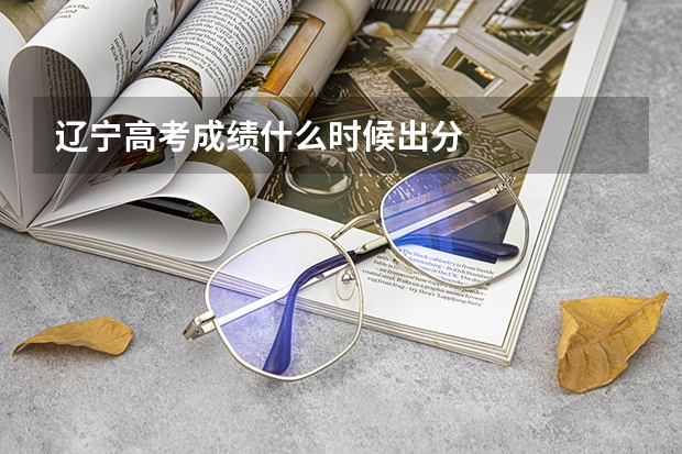 辽宁高考成绩什么时候出分