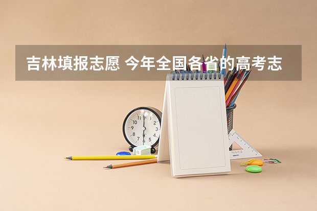 吉林填报志愿 今年全国各省的高考志愿填报时间是几号?
