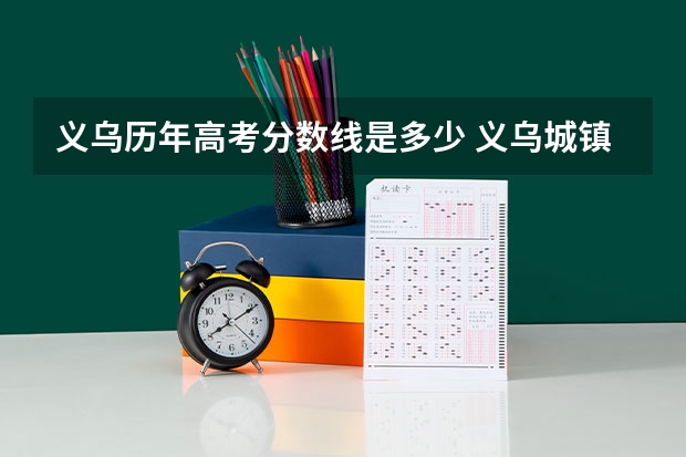 义乌历年高考分数线是多少 义乌城镇职校分数线