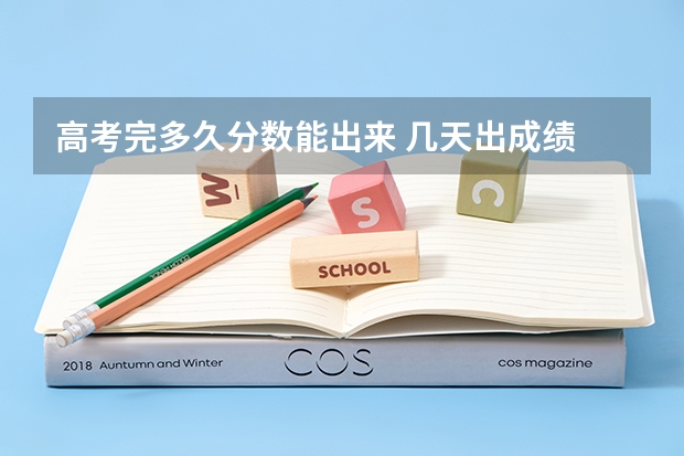 高考完多久分数能出来 几天出成绩