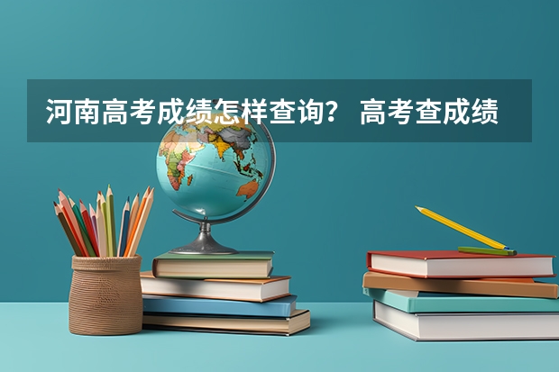 河南高考成绩怎样查询? 高考查成绩时间