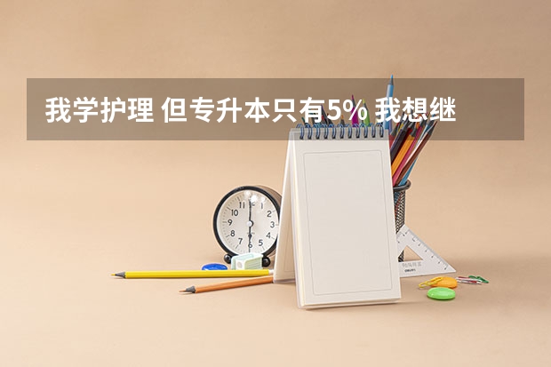 我学护理 但专升本只有5% 我想继续往上学 怎么办?