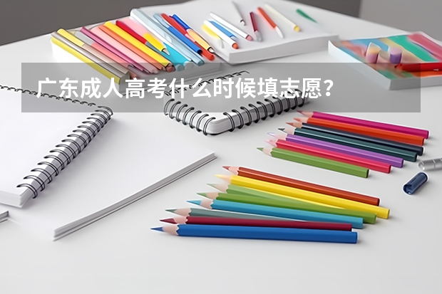 广东成人高考什么时候填志愿?