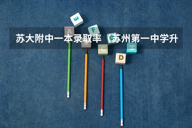 苏大附中一本录取率(苏州第一中学升学率)