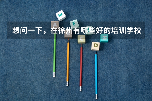想问一下,在徐州有哪些好的培训学校可以辅导学生小高考物理化学的?? 急……