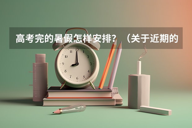 高考完的暑假怎样安排?(关于近期的高考改革)