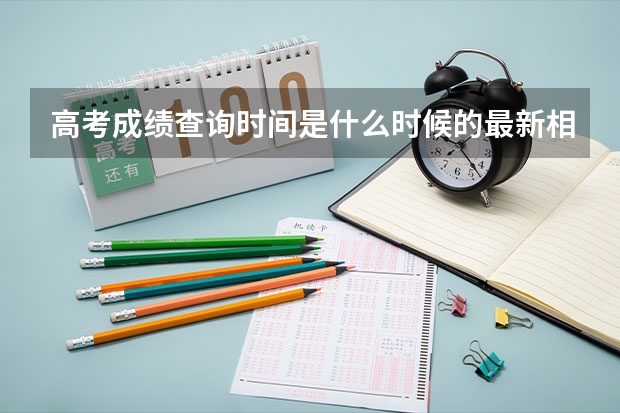 高考成绩查询时间是什么时候的最新相关信息
