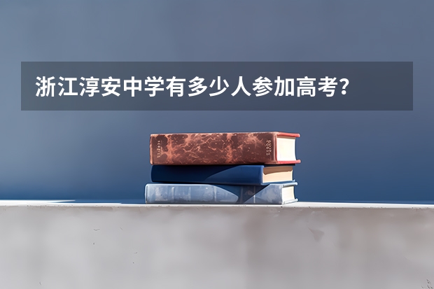浙江淳安中学有多少人参加高考?