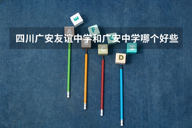 四川广安友谊中学和广安中学哪个好些?