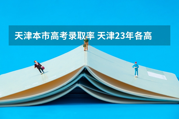天津本市高考录取率 天津23年各高中高考升学率