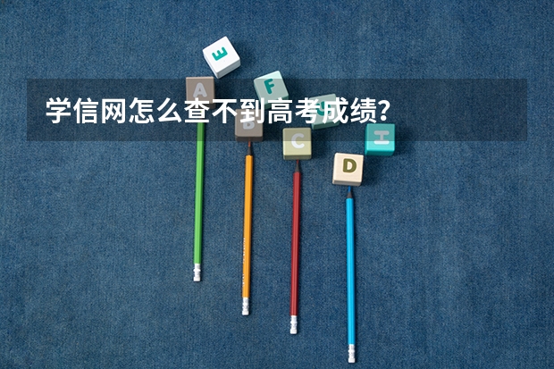 学信网怎么查不到高考成绩？