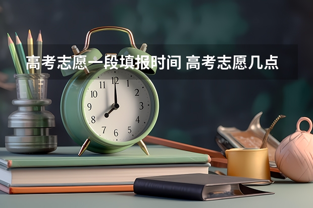 高考志愿一段填报时间 高考志愿几点到几点可以开始填