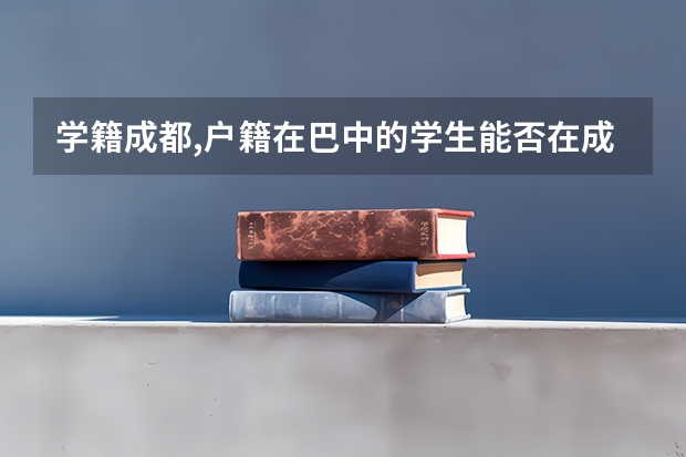 学籍成都,户籍在巴中的学生能否在成都参加高考（中考准考证号查询中考准考证号查询入口官网(中考准考证号查询入口)）