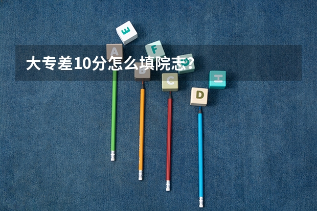 大专差10分怎么填院志?