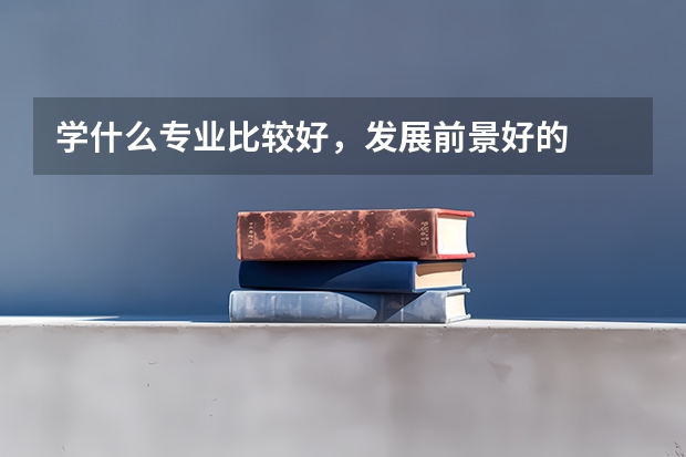 学什么专业比较好,发展前景好的