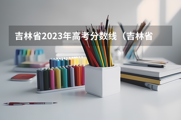 吉林省2023年高考分数线(吉林省分数线高考分数线)