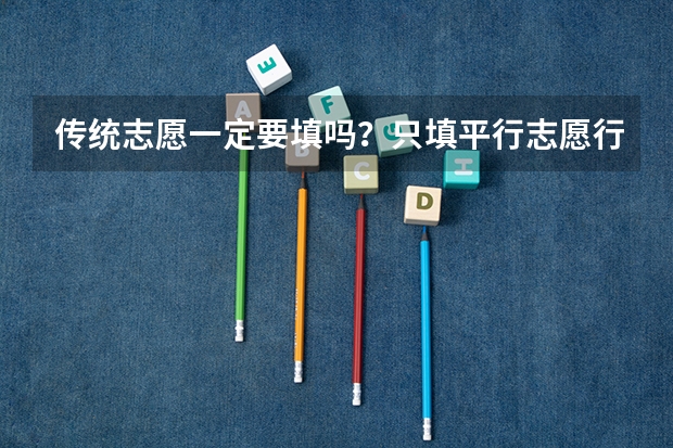 传统志愿一定要填吗？只填平行志愿行吗？