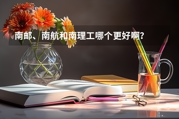 南邮、南航和南理工哪个更好啊?