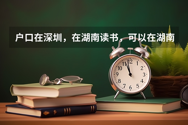 户口在深圳,在湖南读书,可以在湖南参加中考高考吗